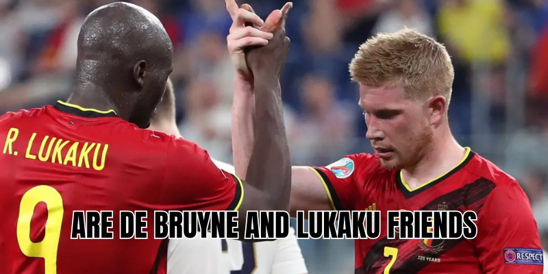 Are De Bruyne and Lukaku friends