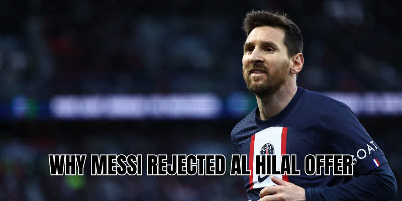 Why Messi rejected Al Hilal offer