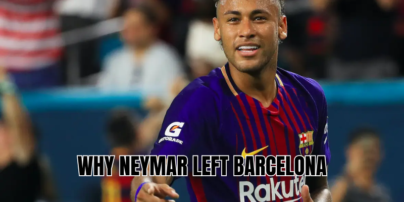 Why Neymar left Barcelona