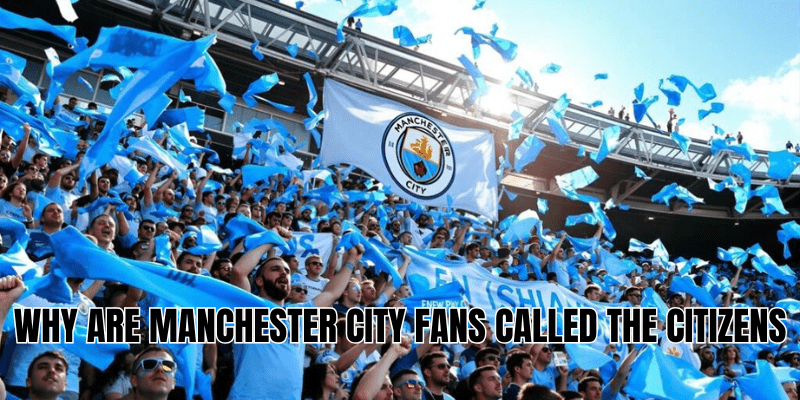 Why are Manchester City fans called the Citizens