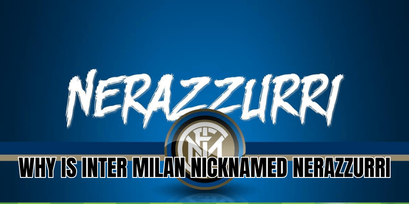 Why is Inter Milan nicknamed Nerazzurri