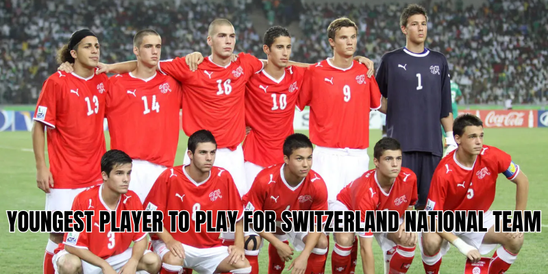 youngest player to play for Switzerland national team
